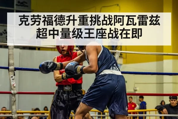 克劳福德升重挑战阿瓦雷兹超中量级王座战在即