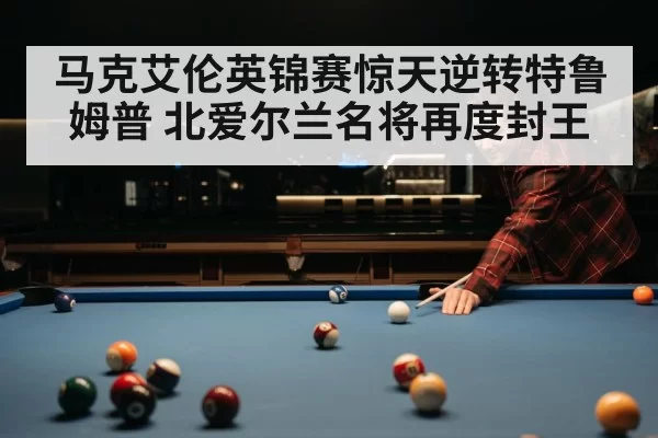 马克艾伦英锦赛惊天逆转特鲁姆普 北爱尔兰名将再度封王